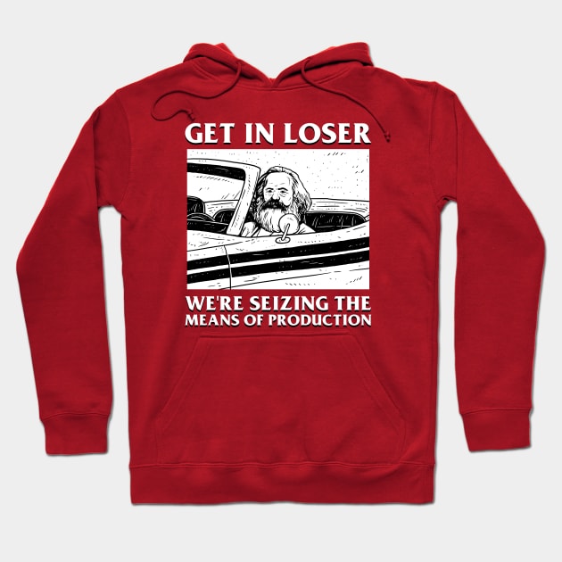 Get In Loser We're Seizing The Means Of Production Hoodie by dumbshirts